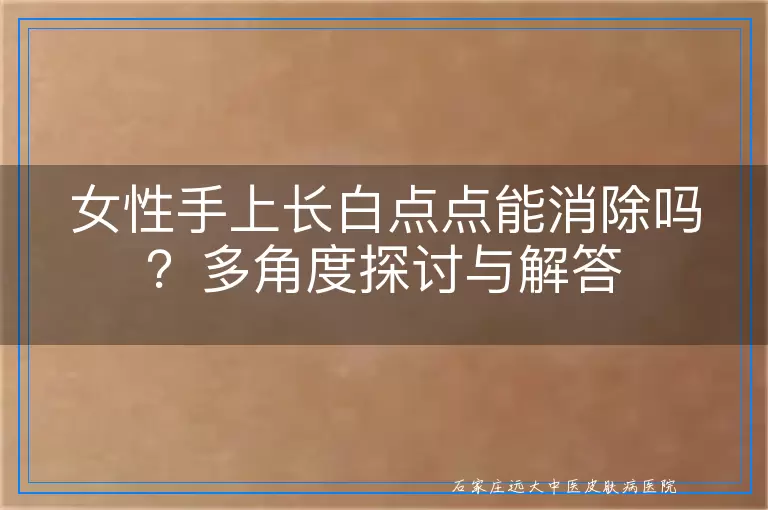 女性手上长白点点能消除吗？多角度探讨与解答