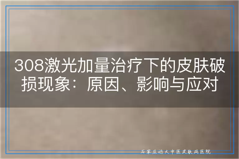 308激光加量治疗下的皮肤破损现象：原因、影响与应对之道